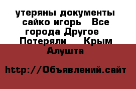 утеряны документы сайко игорь - Все города Другое » Потеряли   . Крым,Алушта